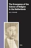 The Emergence of the Science of Religion in the Netherlands (Numen Book Series 105) (Studies in the History of Religions)