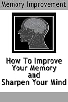 Memory Improvement: How To Improve Your Memory and Sharpen Your Mind-From Free Kindle Books Library