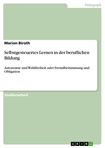Selbstgesteuertes Lernen in der beruflichen Bildung: Autonomie und Wahlfreiheit oder Fremdbestimmung und Obligation (German Edition)