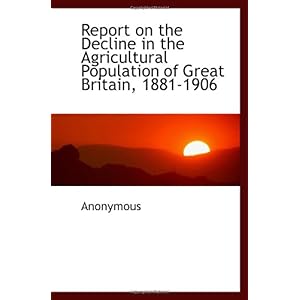 【クリックで詳細表示】Report on the Decline in the Agricultural Population of Great Britain， 1881-1906 [ペーパーバック]