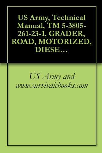 Best Cheap US Army, Technical Manual, TM 5-3805-261-23-1, GRADER, ROAD, MOTORIZED, DIESEL ENGINE DRIVEN (DED), HEAVY, COMMERCIAL CONSTRUCTION EQUIPMENT (CCE) (NSN ... CATERPILLAR MODEL 130GSCE (EIC: EJH)