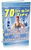 The Safe Way To Getting Healthy and Staying Healthy - 70 Quick And Easy Tips!