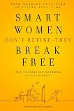 Smart Women Don't Retire -- They Break Free: From Working Full-Time to Living Full-Time