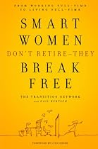 Smart Women Don't Retire -- They Break Free: From Working Full-Time to Living Full-Time