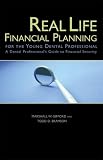 Real Life Financial Planning for the Young Dental Professional: A Dental Professional s Guide to Financial Security