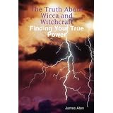 The Truth About Wicca and Witchcraft Finding Your True Power ~ James Aten