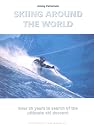 Skiing Around the World: Over 30 Years in Search of the Ultimate Ski Descent