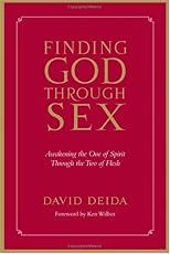 Finding God Through Sex: Awakening The One Of Spirit Through The Two Of Flesh