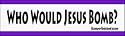 Who Would Jesus Bomb? - bumper stickers (Large 14x4 inches)
