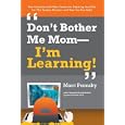 Don't Bother Me Mom--I'm Learning!