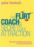 The Flirt Coach`s Secrets of Attraction: Develop Irresistible Pulling Power in All Areas of Your Life!