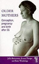 Older Mothers: Conception, Pregnancy and Birth After 35