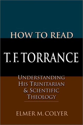 How to Read T.F. Torrance: Understanding His Trinitarian & Scientific Theology