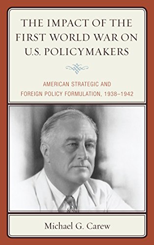 The Impact of the First World War on U.S. Policymakers: American Strategic and Foreign Policy Formulation, 1938-1942