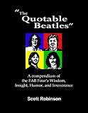 The Quotable Beatles: A Compendium of the Fab Fours Wisdom, Insights, Humor and Irreverence