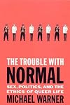 The Trouble with Normal: Sex, Politics, and the Ethics of Queer Life