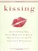 Kissing: Everything You Ever Wanted to Know About One of Life's Sweet Pleasures