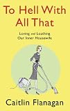 To Hell with All That: Loving and Loathing Our Inner Housewife