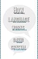 How Language Works: How Babies Babble, Words Change Meaning, and Languages Live or Die