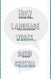 How Language Works: How Babies Babble, Words Change Meaning, and Languages Live or Die