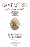 Mémoires inédits de Cambacérès, tome 1. La Révolution et le Consulat