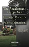 The recalcitrant Imago Dei : human persons and the failure of naturalism