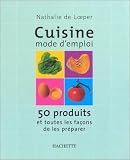 Cuisine mode d'emploi : 50 produits et toutes les façons de les préparer