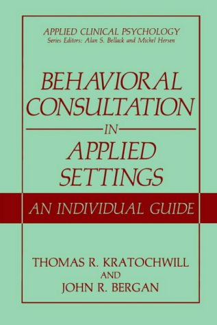 Behavioral Consultation in Applied Settings: An Individual Guide (Applied Clinical Psychology)