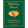 Publish Your Patterns! How to Write, Print, and Market Your Designs