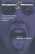 Delinquents and Debutantes: Twentieth-Century American Girls' Cultures