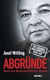 Abgr&uuml;nde: Wenn aus Menschen M&ouml;rder werden - Der legend&auml;re Mordermittler deckt auf - Josef Wilfling