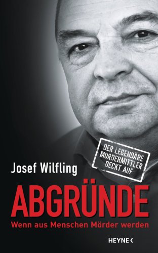 Abgründe: Wenn aus Menschen Mörder werden - Der legendäre Mordermittler deckt auf (German Edition)