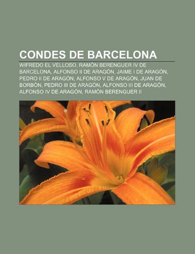Condes de Barcelona: Wifredo el Velloso, RamÃ³n Berenguer IV de Barcelona, Alfonso II de AragÃ³n, Jaime I de AragÃ³n, Pedro II de AragÃ³n (Spanish Edition)