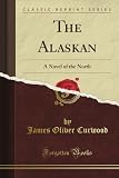 The Alaskan: A Novel of the North (Classic Reprint)