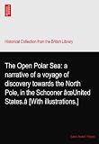 The Open Polar Sea: a narrative of a voyage of discovery towards the North Pole, in the Schooner âoeUnited States.â [With illustrations.]
