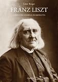 Franz Liszt ? Leben und Sterben in Bayreuth: Mit Lina Schmalhausens Tagebuch �ber Liszts letzte Tage - Ernst Burger