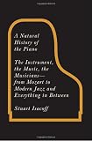 A Natural History of the Piano: The Instrument, the Music, the Musicians--from Mozart to Modern Jazz and Everything in Between