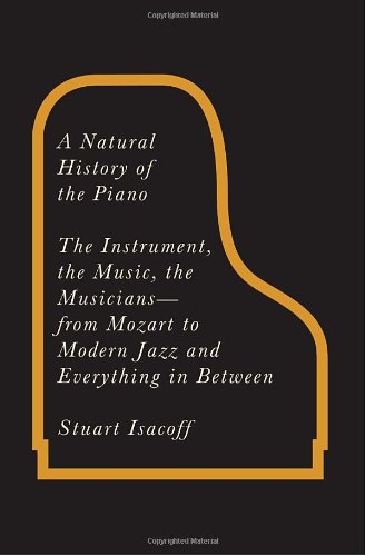 A Natural History of the Piano: The Instrument, the Music, the Musicians--from Mozart to Modern Jazz and Everything in Between