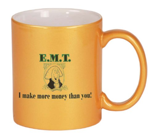 E.M.T. I make more money than you! Coffee Mug Metallic Gold 11 oz