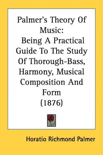 Palmer's Theory Of Music: Being A Practical Guide To The Study Of Thorough-Bass, Harmony, Musical Composition And Form (1876)