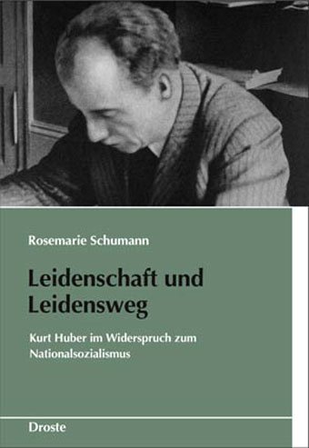 Leidenschaft und Leidensweg: Kurt Huber im Widerspruch zum Nationalsozialismus (Schriften des Bundesarchivs)