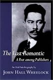 The Last Romantic: A Poet Among Publishers : The Oral Autobiography of John Hall Wheelock