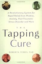 The Tapping Cure: A Revolutionary System for Rapid Relief from Phobias, Anxiety, Post-Traumatic Stress Disorder and More