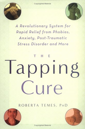 The Tapping Cure A Revolutionary System for Rapid Relief from Phobias  Anxiety  Post Traumatic Stress Disorder and More