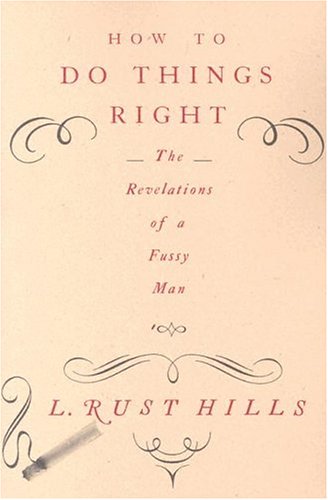 How to Do Things Right: The Revelations of a Fussy Man, by L. Rust Hills