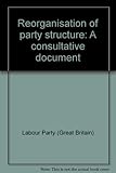Reorganisation of party structure : a consultative document