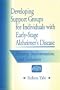 Developing Support Groups for Individuals with Early-Stage Alzheimer's Disease: Planning, Implementation, and Evaluation
