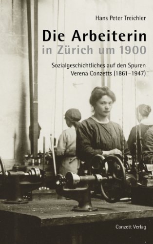 Die Arbeiterin in Zürich um 1900: Sozialgeschichtliches auf den Spuren Verena Conzetts (1861-1947) (German Edition)