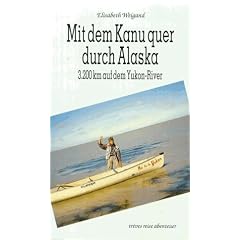 Mit dem Kanu quer durch Alaska. 3200 Kilometer auf dem Yukon-River