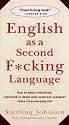 English as a Second F*cking Language: How to Swear Effectively, Explained in Detail with Numerous Examples Taken From Everyday Life